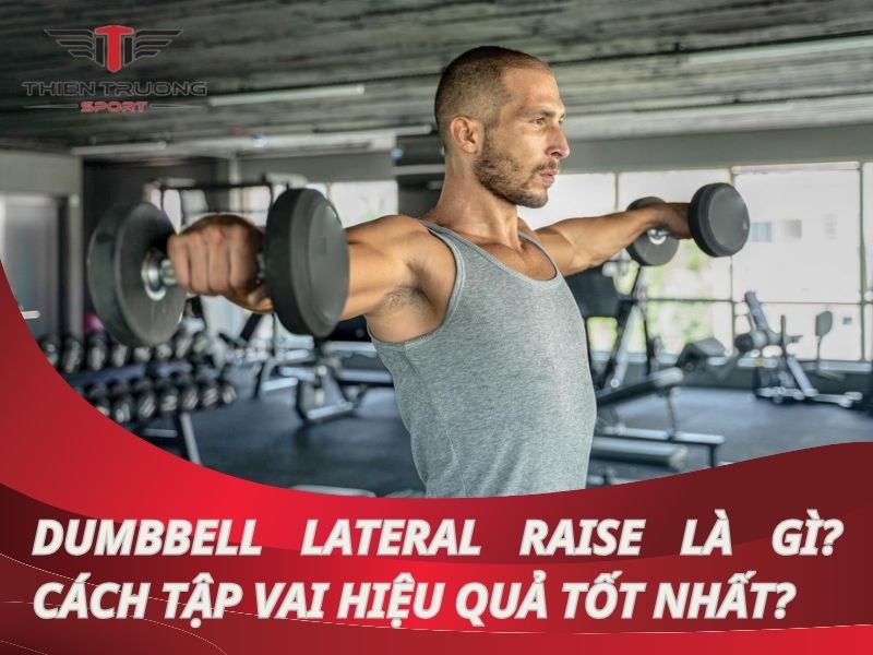 Dumbbell Lateral Raise là gì? Cách tập vai hiệu quả tốt Nhất?