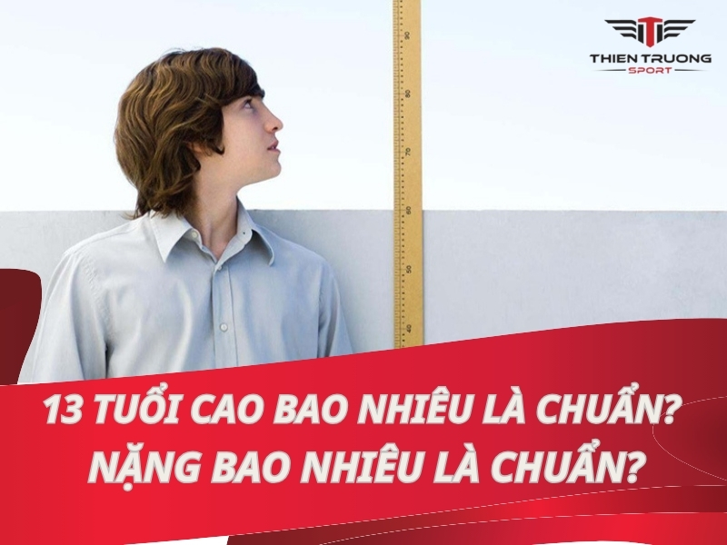 13 tuổi cao bao nhiêu là chuẩn? Nặng bao nhiêu là chuẩn?