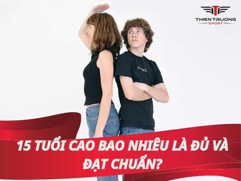 [Giải đáp] 15 tuổi cao bao nhiêu là đủ và đạt chuẩn?