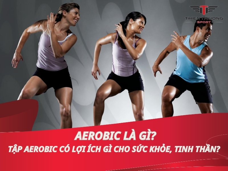 Aerobic là gì? Tập aerobic có lợi ích gì cho sức khỏe, tinh thần?