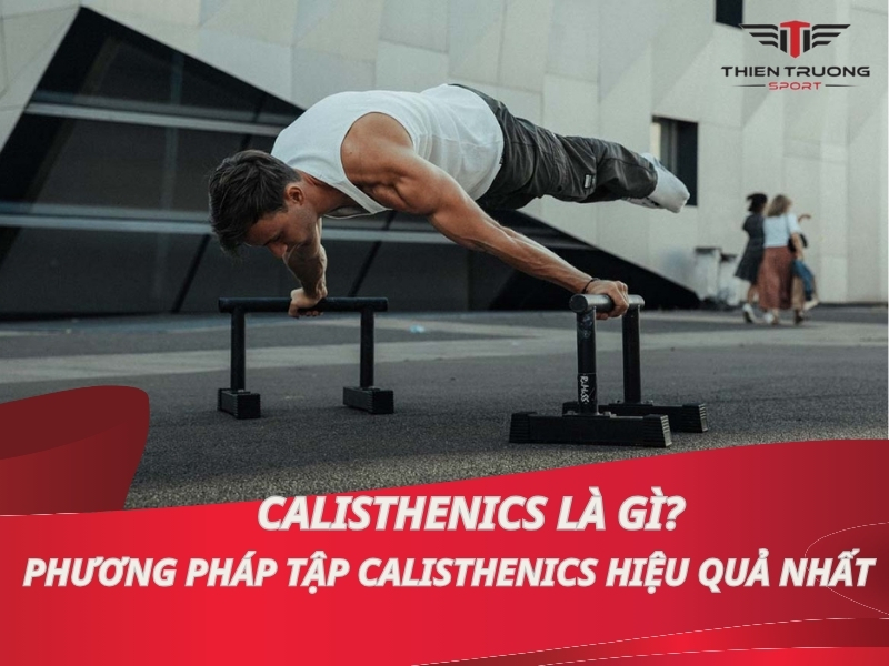 Calisthenics là gì? Phương pháp tập calisthenics hiệu quả nhất