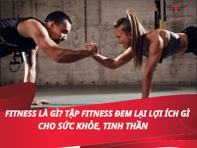 Fitness là gì? Tập Fitness đem lại lợi gì cho sức khỏe, tinh thần?