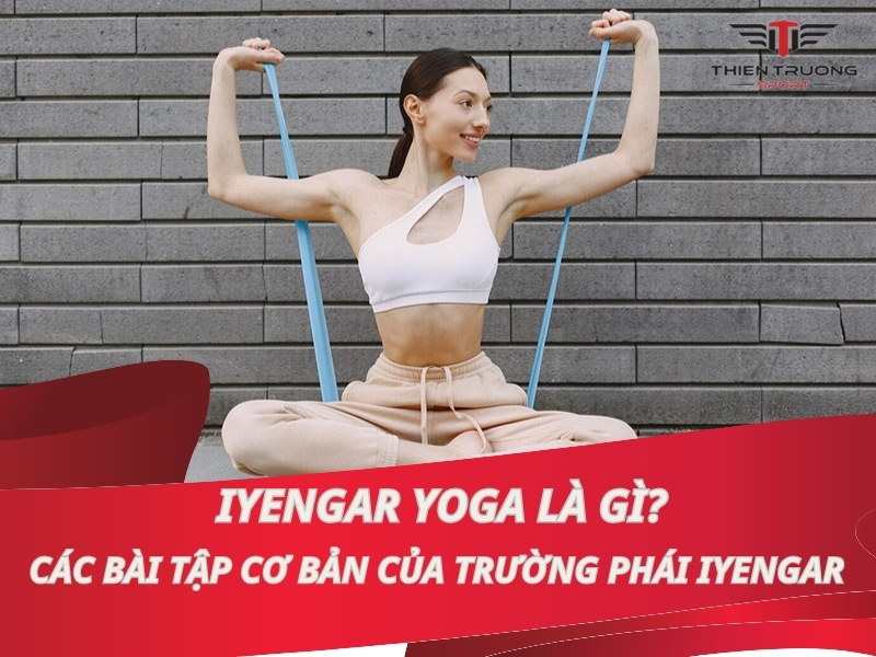 Iyengar Yoga là gì? Các bài tập cơ bản của trường phái Iyengar