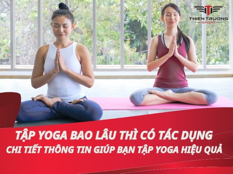 Tập yoga bao lâu thì có tác dụng? Chi tiết thông tin giúp bạn tập yoga hiệu quả