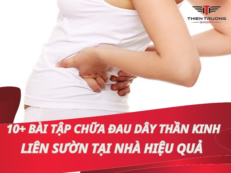 TOP 10+ bài tập chữa đau dây thần kinh liên sườn tại nhà hiệu quả