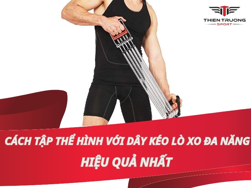 Cách tập thể hình với dây kéo lò xo hiệu quả tốt nhất