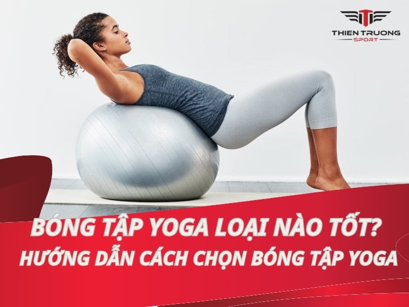 Bóng tập Yoga loại nào tốt? Hướng dẫn cách chọn bóng tập Yoga