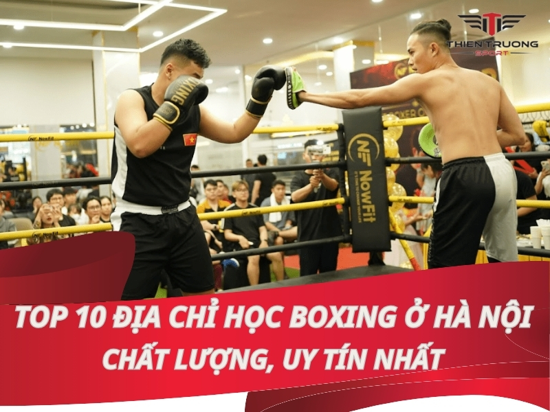 Top 10 địa chỉ học Boxing ở Hà Nội chất lượng, uy tín nhất!
