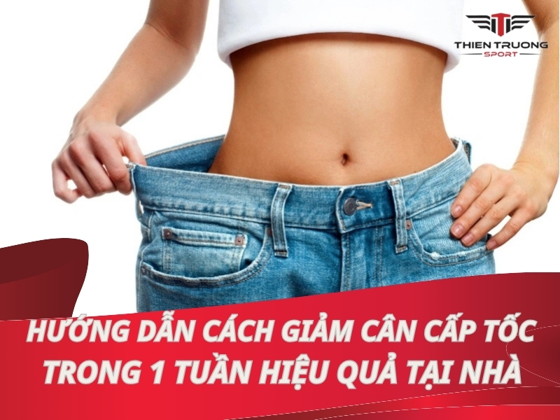 Hướng dẫn cách giảm cân cấp tốc trong 1 tuần tại nhà hiệu quả