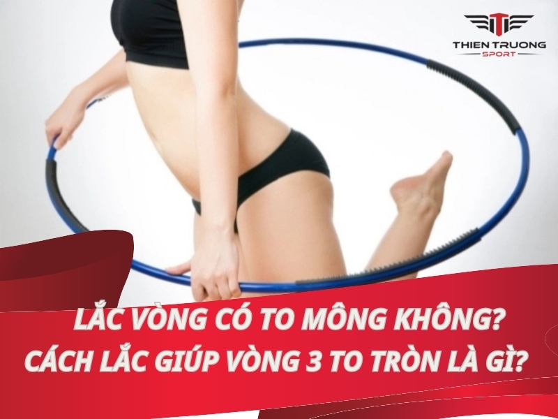 Lắc vòng có to mông không? Cách lắc giúp vòng 3 to tròn là gì?