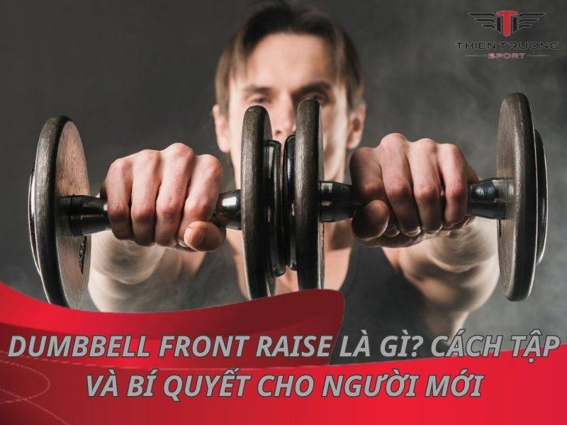 Dumbbell Front Raise là gì? Cách tập và bí quyết cho người mới