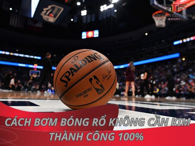 Lưu ngay các cách bơm bóng rổ không cần kim đơn giản và hiệu quả