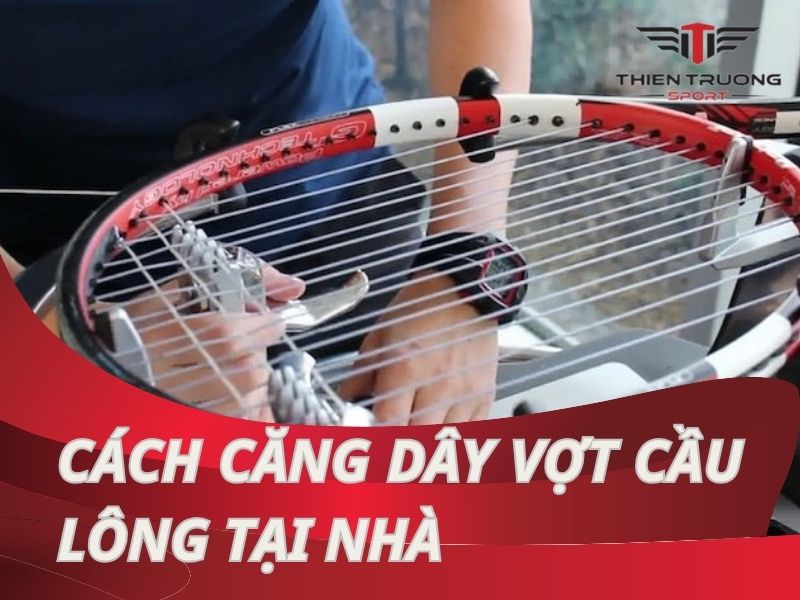 Hướng dẫn cách căng dây vợt cầu lông tại nhà trong 7 bước!