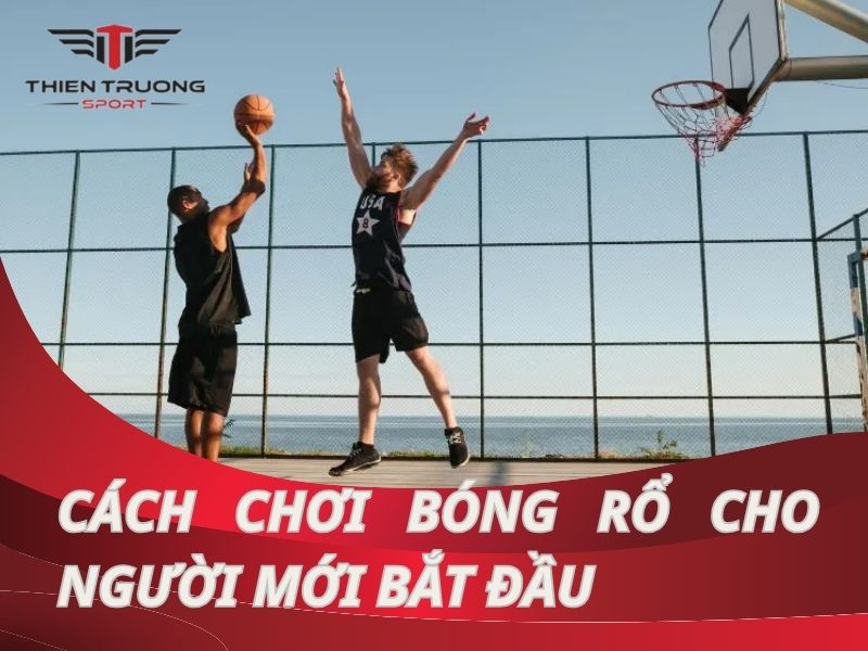 Hướng dẫn cách chơi bóng rổ cho người mới bắt đầu chi tiết nhất