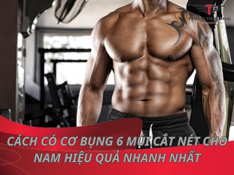 Cách để có cơ bụng 6 múi cắt nét cho nam hiệu quả nhanh nhất