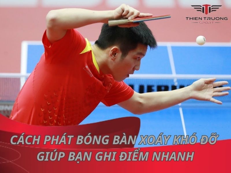 4 cách phát bóng bàn xoáy khó đỡ giúp bạn ghi điểm nhanh!