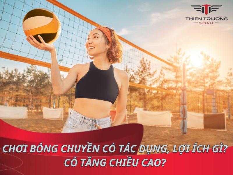 Chơi bóng chuyền có tác dụng, lợi ích gì? Có tăng chiều cao?