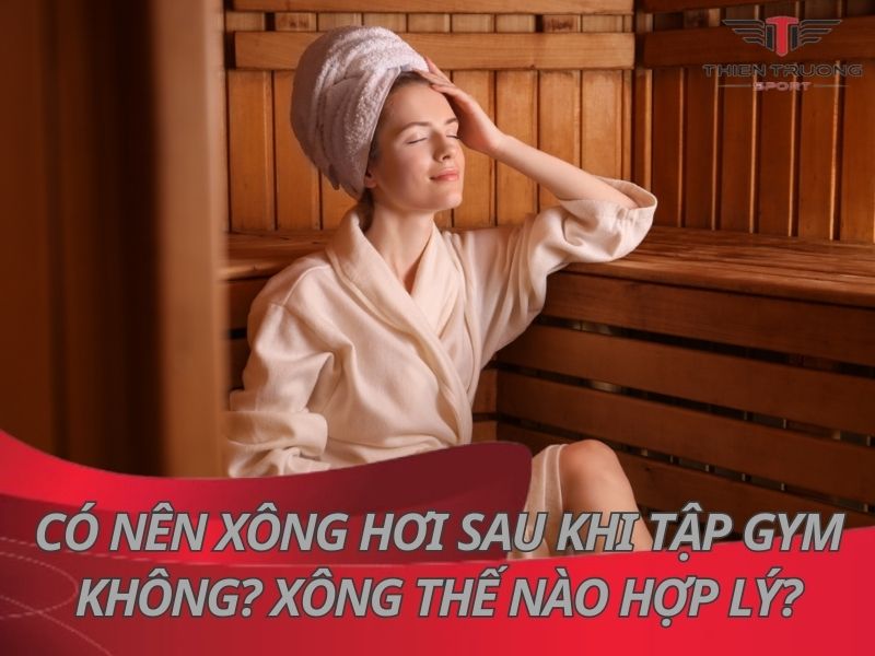 Có nên xông hơi sau khi tập Gym không? Xông thế nào hợp lý?