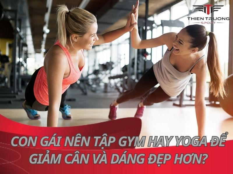 Con gái nên tập Gym hay Yoga để giảm cân và dáng đẹp hơn?