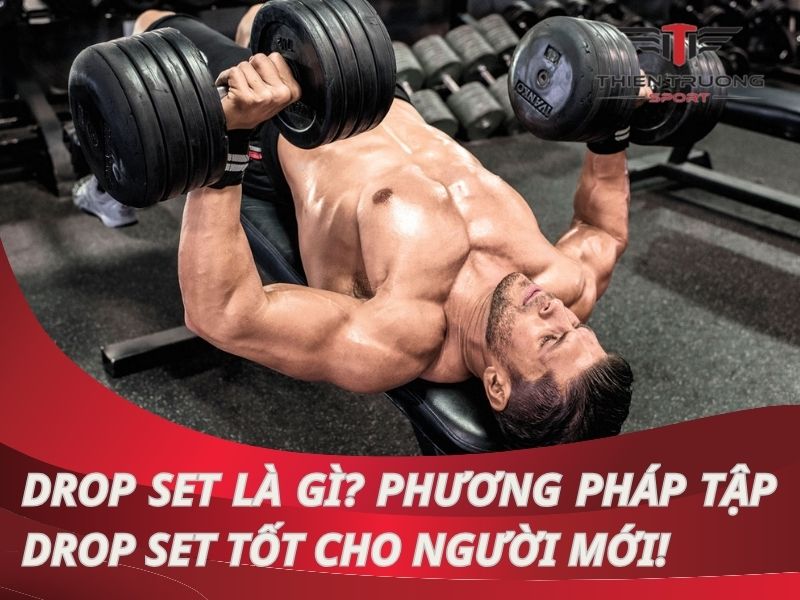 Drop Set là gì? Phương pháp tập Drop Set tốt cho người Mới !