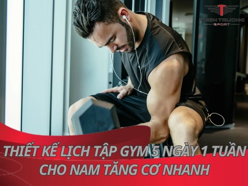 Thiết kế lịch tập gym 5 ngày 1 tuần cho nam tăng cơ nhanh