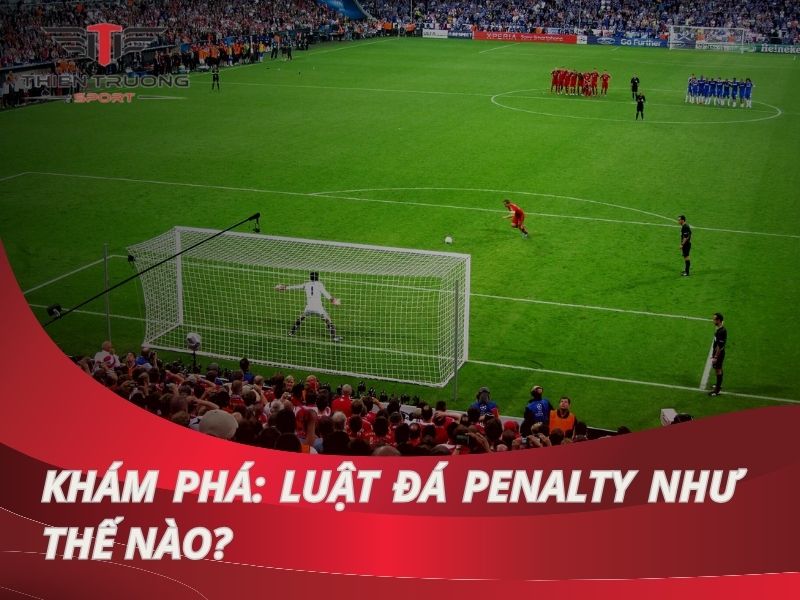 Luật đá Penalty như thế nào? Top 3 đá Penalty giỏi nhất thế giới