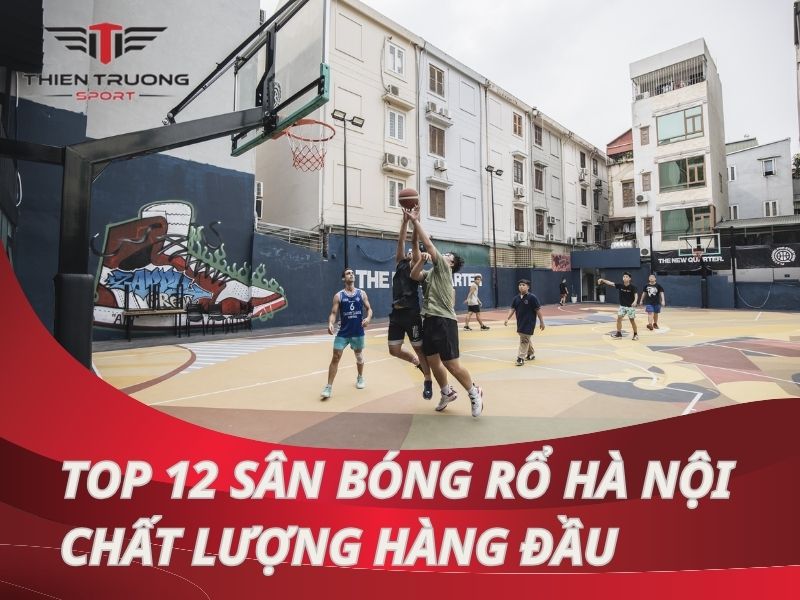 Top 12 sân bóng rổ Hà Nội chất lượng hàng đầu hiện nay