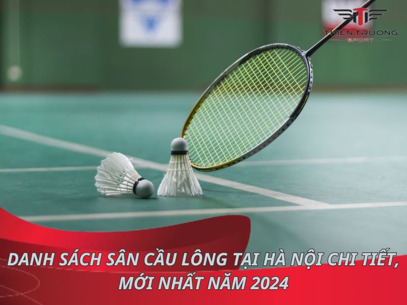 Danh sách sân cầu lông tại Hà Nội chi tiết, mới nhất năm 2025