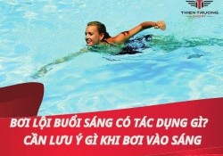 Bơi lội buổi sáng có tác dụng gì? Cần lưu ý gì khi bơi vào sáng?