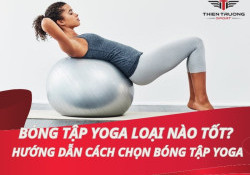 Bóng tập Yoga loại nào tốt? Hướng dẫn cách chọn bóng tập Yoga