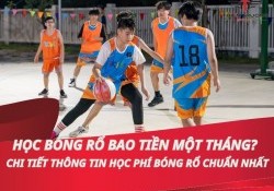 Học bóng rổ bao tiền một tháng? Chi tiết thông tin học phí bóng rổ chuẩn nhất