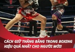 Cách giữ thăng bằng trong boxing hiệu quả nhất cho người mới!