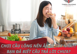 Chơi cầu lông nên ăn gì? Chế độ dinh dưỡng khi chơi cầu lông