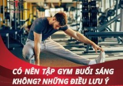 Có nên tập Gym buổi sáng không? Lưu ý gì khi tập buổi sáng?