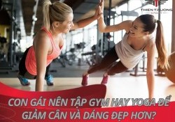 Con gái nên tập Gym hay Yoga để giảm cân và dáng đẹp hơn?