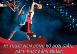 Top 7 kỹ thuật ném bóng rổ đơn giản, bách phát bách trúng