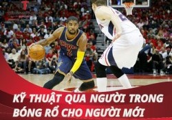 Hướng dẫn kỹ thuật qua người trong bóng rổ hiệu quả nhẩt