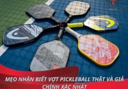 Mẹo nhận biết vợt pickleball thật và giả chính xác nhất