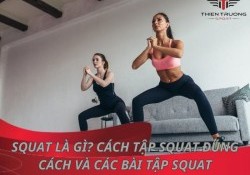 Squat là gì? Cách tập Squat đúng cách và các bài tập Squat