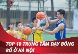 Top 10 trung tâm dạy bóng rổ hàng đầu ở Hà Nội 