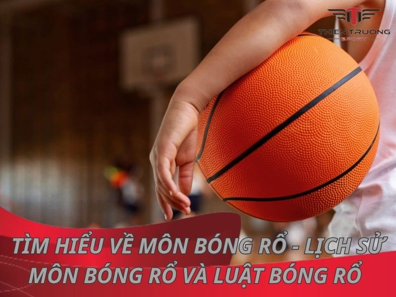 Tìm hiểu về môn bóng rổ - Lịch sử môn bóng rổ và luật bóng rổ 