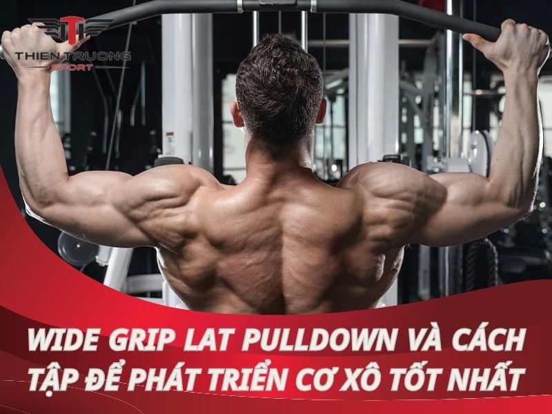 Wide Grip Lat Pulldown và cách tập để phát triển cơ xô tốt nhất